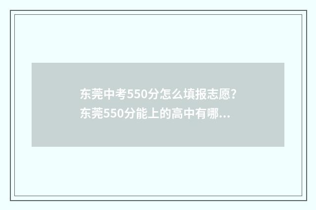 东莞中考550分怎么填报志愿？东莞550分能上的高中有哪些？ 东莞中考500多分能上什么学校