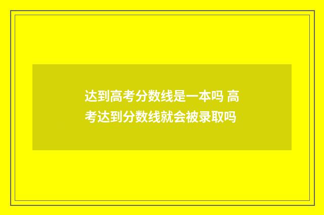 达到高考分数线是一本吗 高考达到分数线就会被录取吗