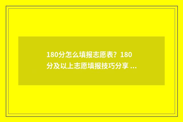 180分怎么填报志愿表？180分及以上志愿填报技巧分享 180分能进什么学校