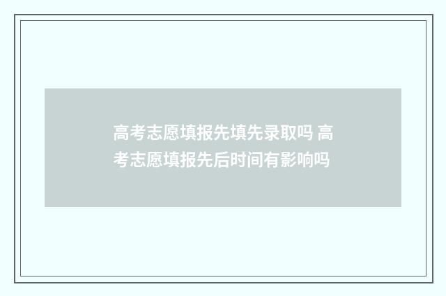 高考志愿填报先填先录取吗 高考志愿填报先后时间有影响吗
