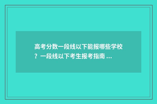 高考分数一段线以下能报哪些学校？一段线以下考生报考指南 高考分数一段线437是啥意思