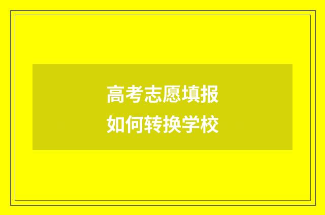 高考志愿填报如何转换学校