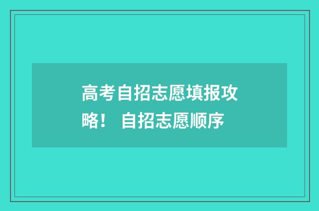 高考自招志愿填报攻略！ 自招志愿顺序