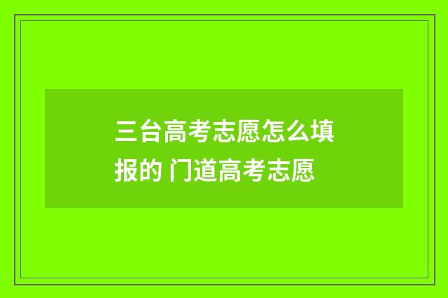 三台高考志愿怎么填报的 门道高考志愿