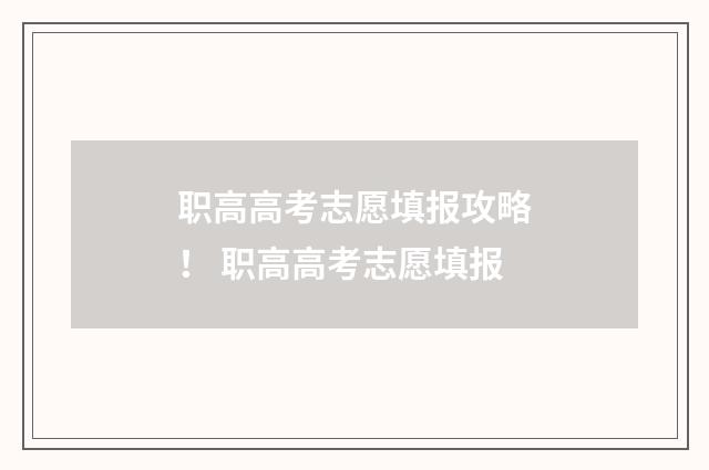 职高高考志愿填报攻略！ 职高高考志愿填报