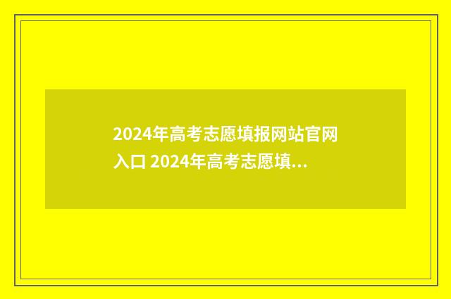2024年高考志愿填报网站官网入口 2024年高考志愿填报指南电子版