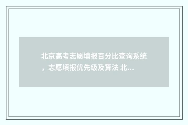 北京高考志愿填报百分比查询系统，志愿填报优先级及算法 北京高考志愿填报时间和截止时间