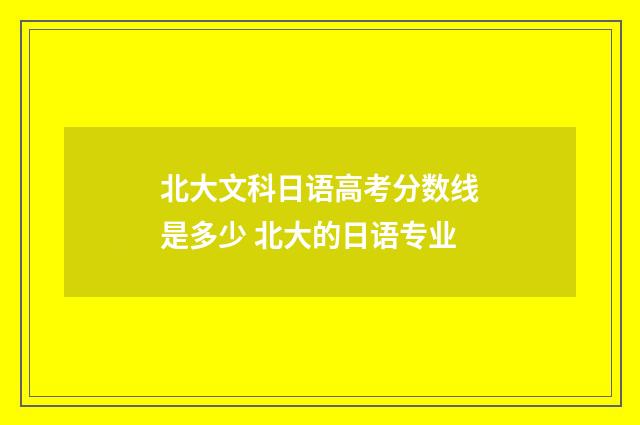 北大文科日语高考分数线是多少 北大的日语专业