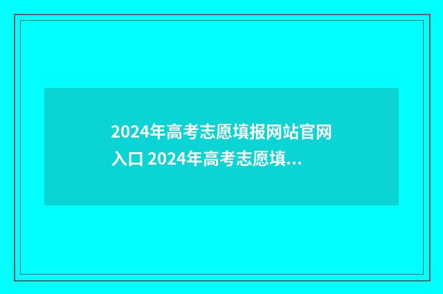 2024年高考志愿填报网站官网入口 2024年高考志愿填报指南电子版