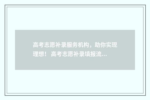 高考志愿补录服务机构，助你实现理想！ 高考志愿补录填报流程