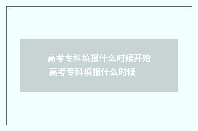 高考专科填报什么时候开始 高考专科填报什么时候