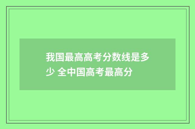 我国最高高考分数线是多少 全中国高考最高分