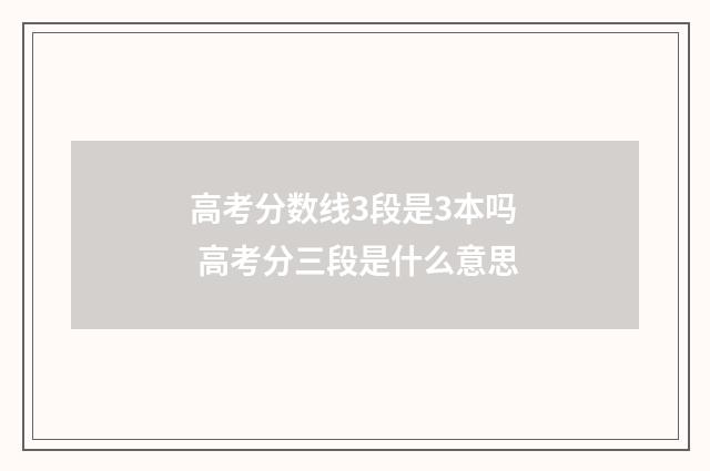 高考分数线3段是3本吗 高考分三段是什么意思