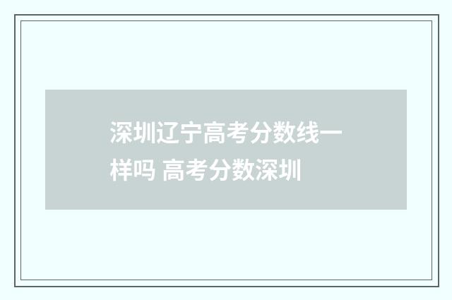深圳辽宁高考分数线一样吗 高考分数深圳