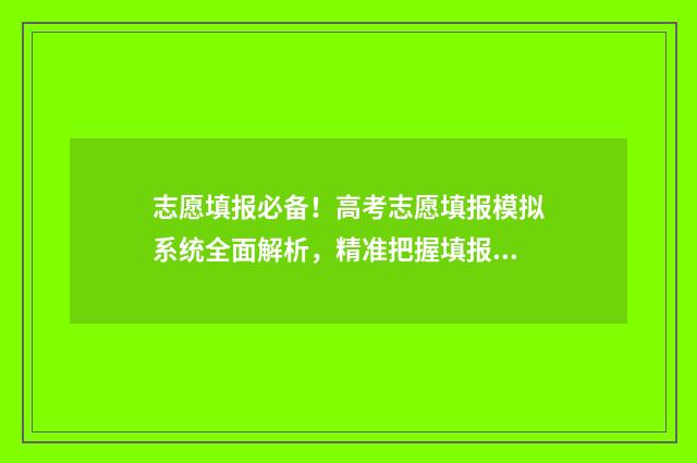 志愿填报必备！高考志愿填报模拟系统全面解析，精准把握填报技巧 志愿填报必备数据