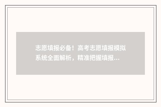 志愿填报必备！高考志愿填报模拟系统全面解析，精准把握填报技巧 志愿填报必备数据