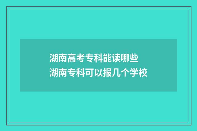 湖南高考专科能读哪些 湖南专科可以报几个学校