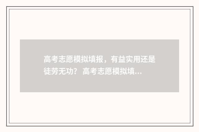 高考志愿模拟填报，有益实用还是徒劳无功？ 高考志愿模拟填报系统官网江苏