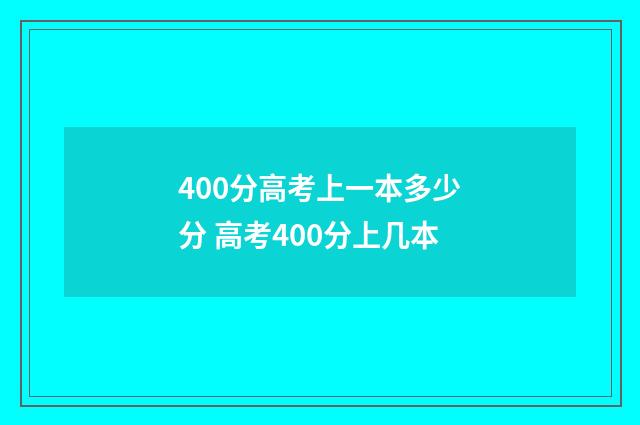 400分高考上一本多少分 高考400分上几本