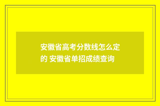 安徽省高考分数线怎么定的 安徽省单招成绩查询