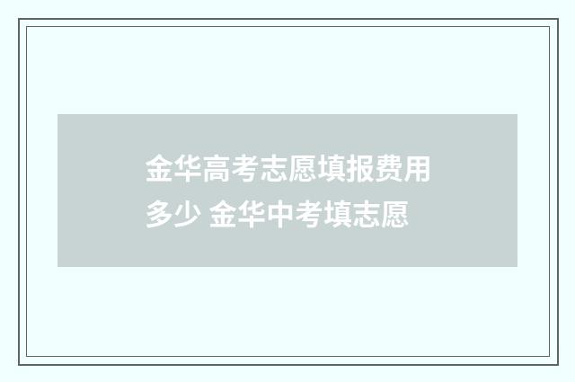 金华高考志愿填报费用多少 金华中考填志愿