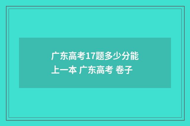 广东高考17题多少分能上一本 广东高考 卷子