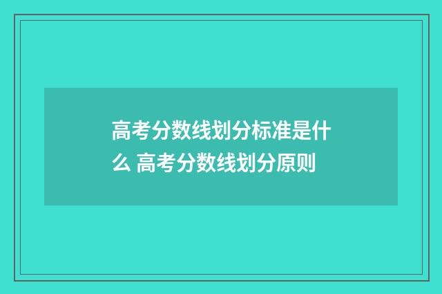 高考分数线划分标准是什么 高考分数线划分原则