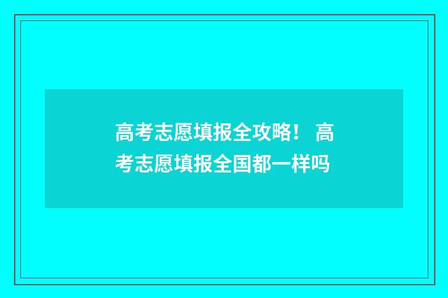 高考志愿填报全攻略！ 高考志愿填报全国都一样吗