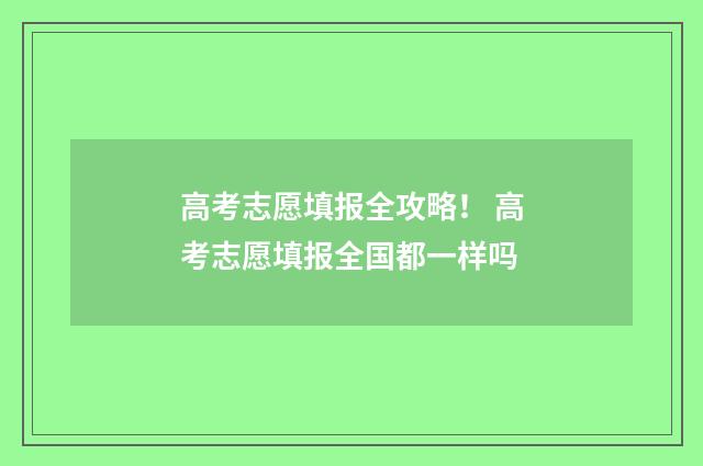 高考志愿填报全攻略！ 高考志愿填报全国都一样吗
