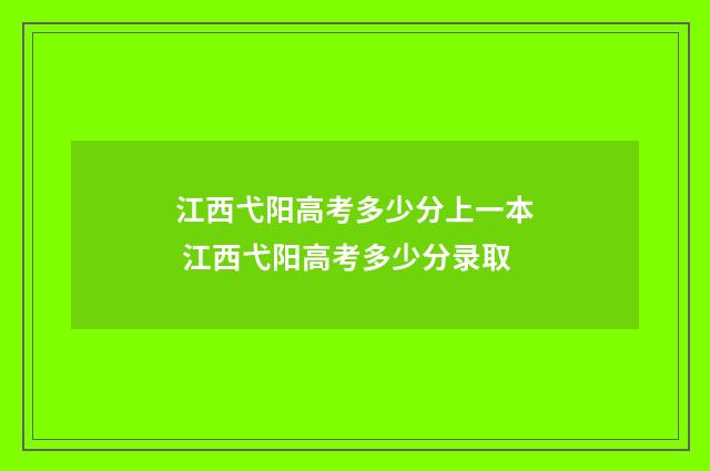 江西弋阳高考多少分上一本 江西弋阳高考多少分录取