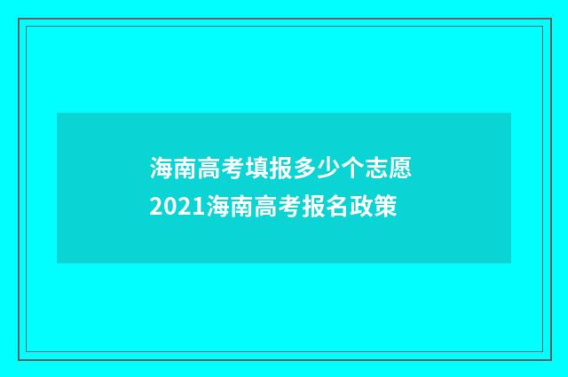 海南高考填报多少个志愿 2021海南高考报名政策
