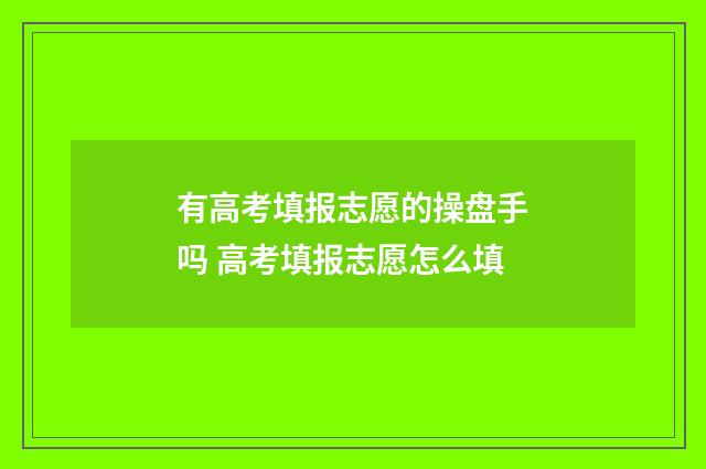 有高考填报志愿的操盘手吗 高考填报志愿怎么填