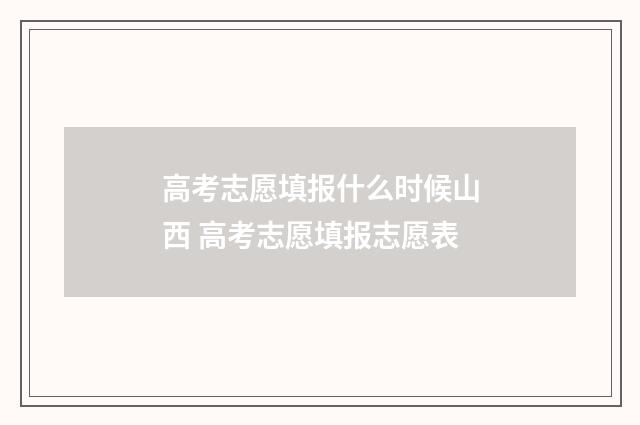高考志愿填报什么时候山西 高考志愿填报志愿表