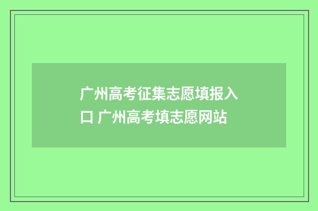 广州高考征集志愿填报入口 广州高考填志愿网站