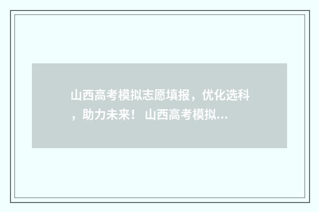 山西高考模拟志愿填报，优化选科，助力未来！ 山西高考模拟志愿填报时间