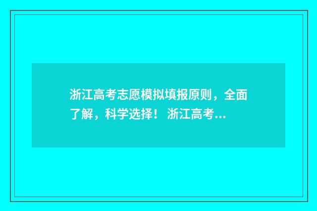 浙江高考志愿模拟填报原则，全面了解，科学选择！ 浙江高考志愿模拟填报入口