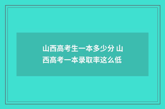 山西高考生一本多少分 山西高考一本录取率这么低