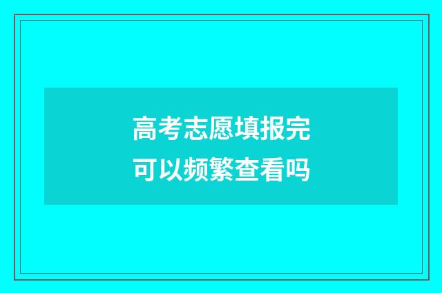 高考志愿填报完可以频繁查看吗