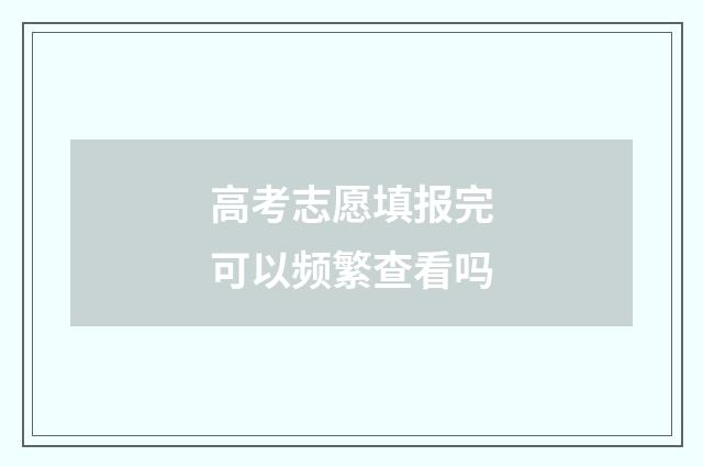高考志愿填报完可以频繁查看吗