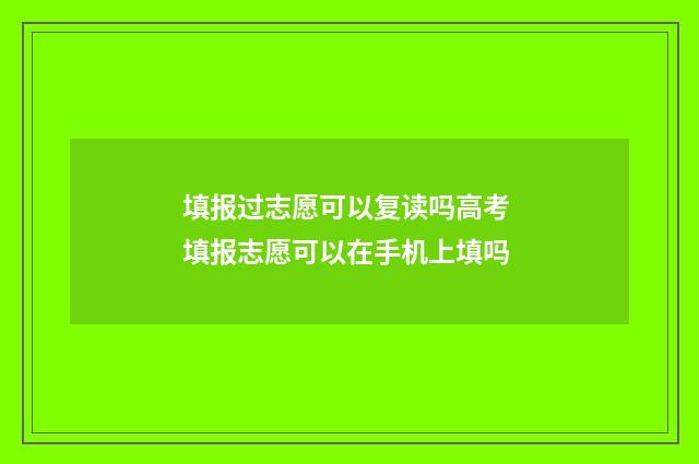 填报过志愿可以复读吗高考 填报志愿可以在手机上填吗