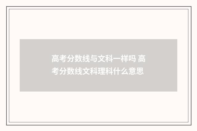 高考分数线与文科一样吗 高考分数线文科理科什么意思