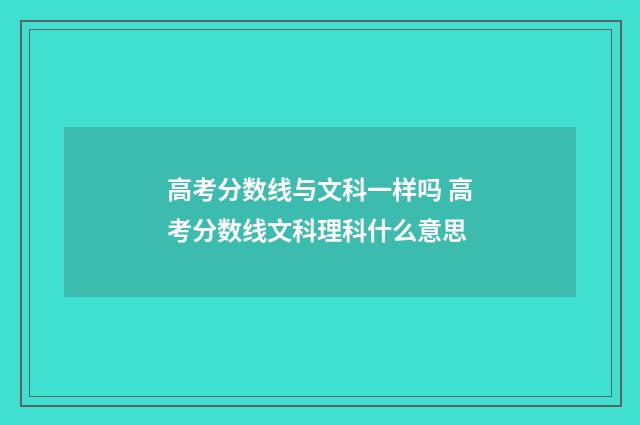 高考分数线与文科一样吗 高考分数线文科理科什么意思