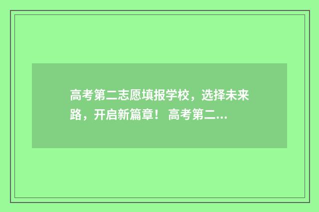 高考第二志愿填报学校，选择未来路，开启新篇章！ 高考第二志愿填冲还是填稳的