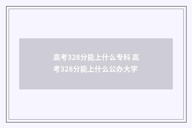 高考328分能上什么专科 高考328分能上什么公办大学