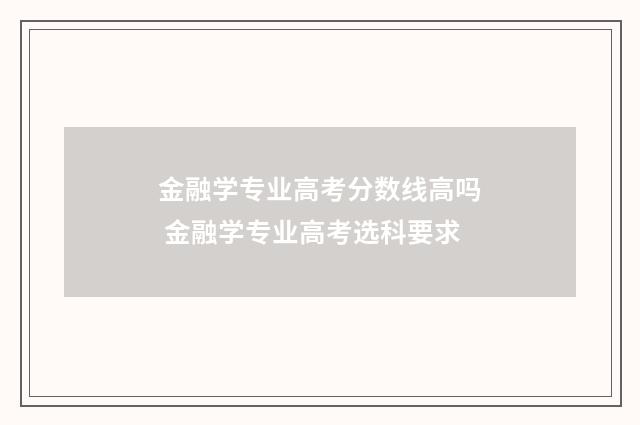 金融学专业高考分数线高吗 金融学专业高考选科要求