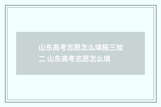 山东高考志愿怎么填报三加二 山东高考志愿怎么填