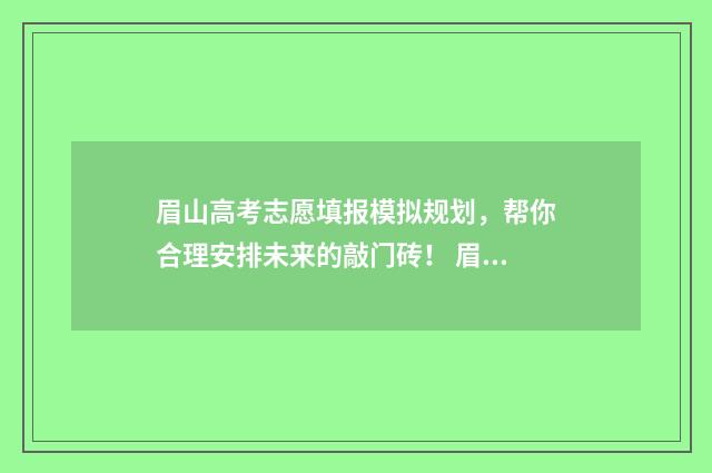 眉山高考志愿填报模拟规划，帮你合理安排未来的敲门砖！ 眉山高考志愿填报讲座活动