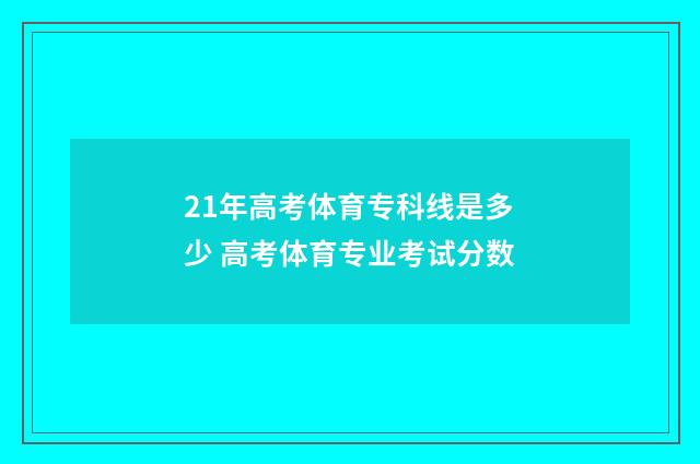 21年高考体育专科线是多少 高考体育专业考试分数