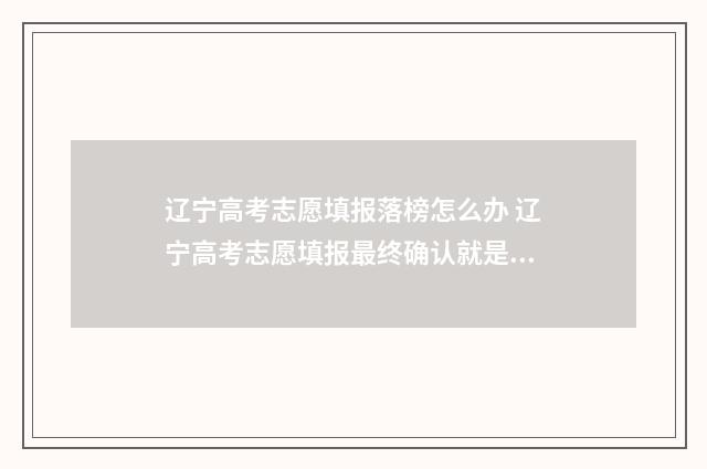 辽宁高考志愿填报落榜怎么办 辽宁高考志愿填报最终确认就是提交吗