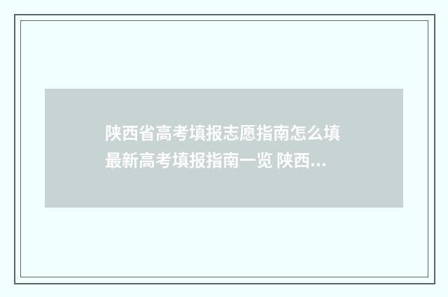 陕西省高考填报志愿指南怎么填 最新高考填报指南一览 陕西省高考填报志愿官网